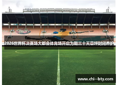 2026世界杯决赛场大都会体育场开启为期三十天草坪封闭养护