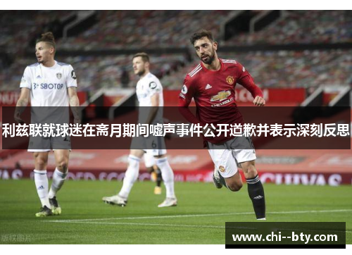 利兹联就球迷在斋月期间嘘声事件公开道歉并表示深刻反思