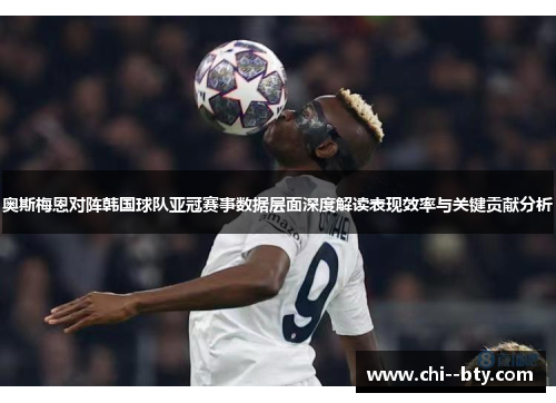 奥斯梅恩对阵韩国球队亚冠赛事数据层面深度解读表现效率与关键贡献分析