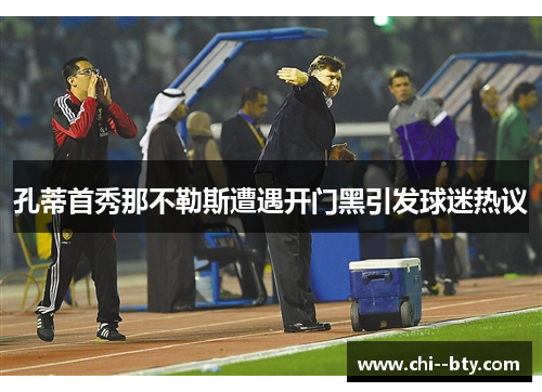 孔蒂首秀那不勒斯遭遇开门黑引发球迷热议