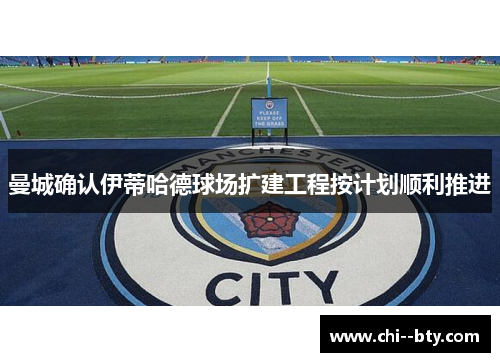 曼城确认伊蒂哈德球场扩建工程按计划顺利推进