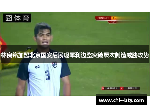 林良铭加盟北京国安后展现犀利边路突破屡次制造威胁攻势