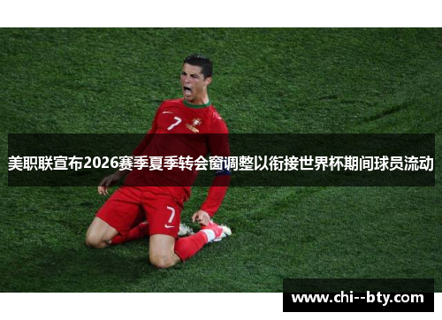 美职联宣布2026赛季夏季转会窗调整以衔接世界杯期间球员流动