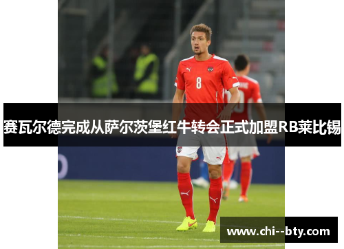 赛瓦尔德完成从萨尔茨堡红牛转会正式加盟RB莱比锡 赛瓦尔德完成从萨尔茨堡红牛转会正式加盟RB莱比锡