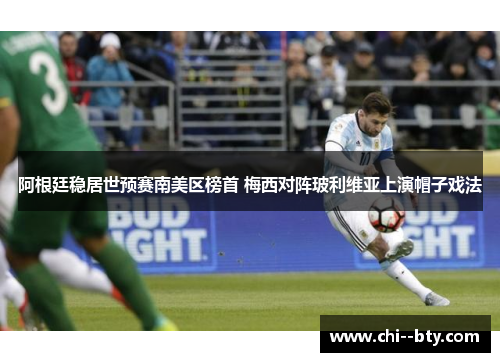 阿根廷稳居世预赛南美区榜首 梅西对阵玻利维亚上演帽子戏法 阿根廷稳居世预赛南美区榜首 梅西对阵玻利维亚上演帽子戏法