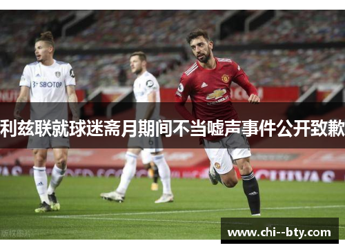 利兹联就球迷斋月期间不当嘘声事件公开致歉
