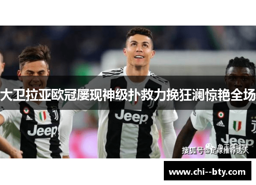 大卫拉亚欧冠屡现神级扑救力挽狂澜惊艳全场