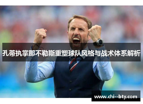 孔蒂执掌那不勒斯重塑球队风格与战术体系解析