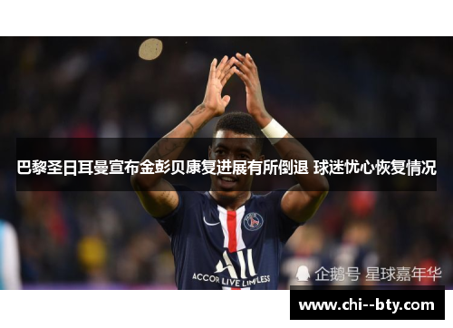 巴黎圣日耳曼宣布金彭贝康复进展有所倒退 球迷忧心恢复情况