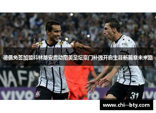 德佩免签加盟科林蒂安震动南美足坛豪门补强开启生涯新篇章未来路