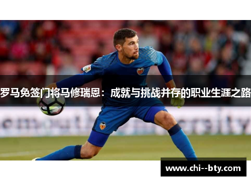 罗马免签门将马修瑞恩：成就与挑战并存的职业生涯之路