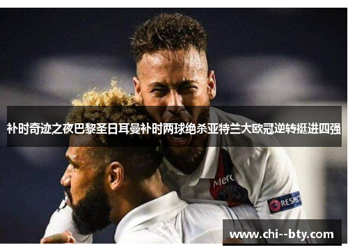 补时奇迹之夜巴黎圣日耳曼补时两球绝杀亚特兰大欧冠逆转挺进四强