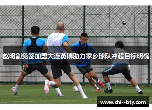 赵明剑免签加盟大连英博助力家乡球队冲超目标明确
