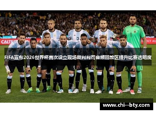 FIFA宣布2026世界杯首次设立现场裁判判罚音频回放区提升比赛透明度
