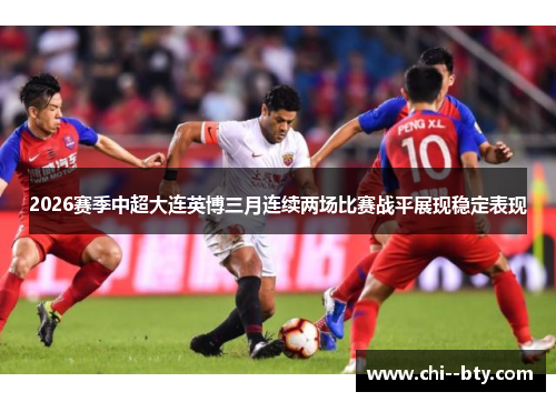 2026赛季中超大连英博三月连续两场比赛战平展现稳定表现