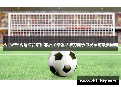 从世界杯视角综合解析非洲足球强队潜力竞争与发展前景新周期