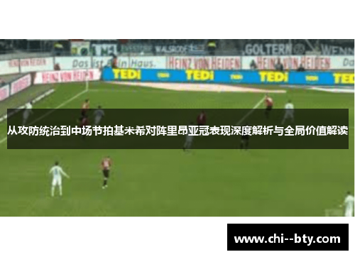 从攻防统治到中场节拍基米希对阵里昂亚冠表现深度解析与全局价值解读