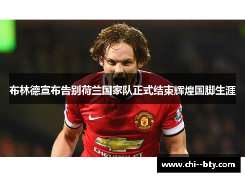 布林德宣布告别荷兰国家队正式结束辉煌国脚生涯