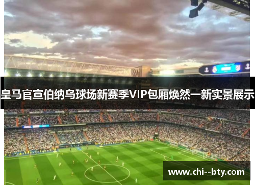 皇马官宣伯纳乌球场新赛季VIP包厢焕然一新实景展示