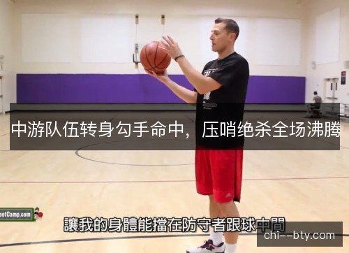 中游队伍转身勾手命中，压哨绝杀全场沸腾