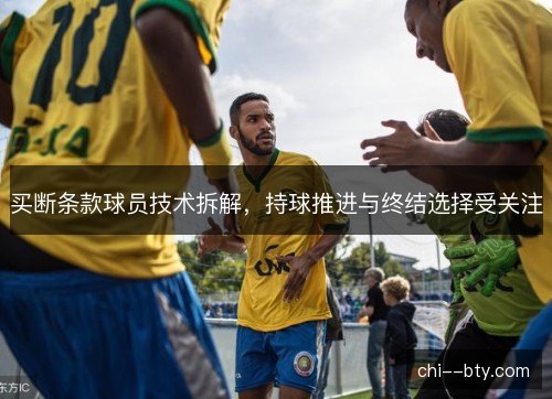 买断条款球员技术拆解，持球推进与终结选择受关注