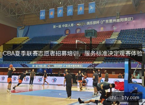 CBA夏季联赛志愿者招募培训，服务标准决定观赛体验